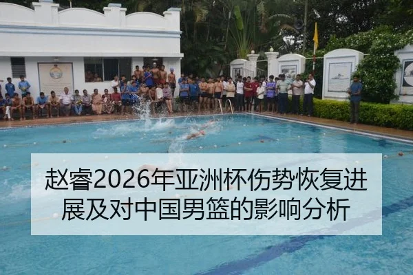 赵睿2026年亚洲杯伤势恢复进展及对中国男篮的影响分析