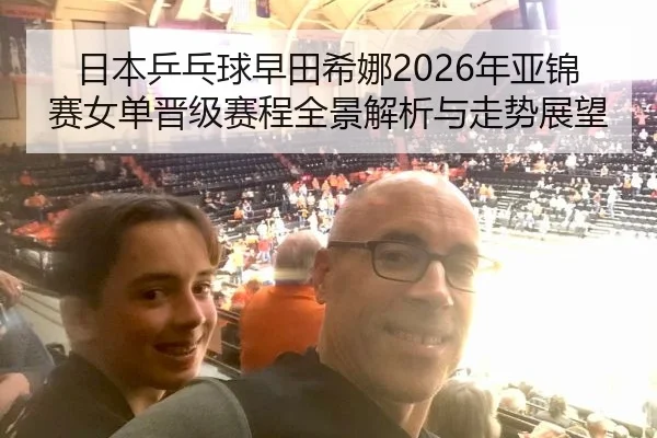 日本乒乓球早田希娜2026年亚锦赛女单晋级赛程全景解析与走势展望