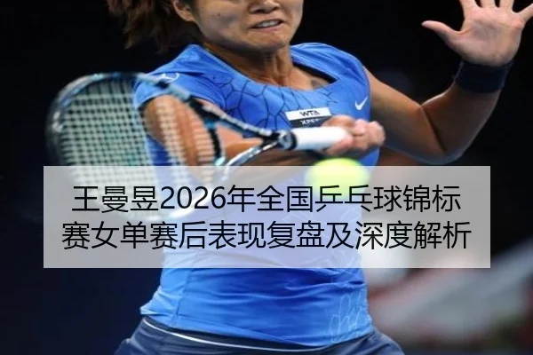 wang-man-yu-nian-quan-guo-ping-pang-qiu-jin-biao-sai-nv-dan-sai-hou-biao-xian-fu-pan-ji-shen-du-jie-xi-2-763.jpg