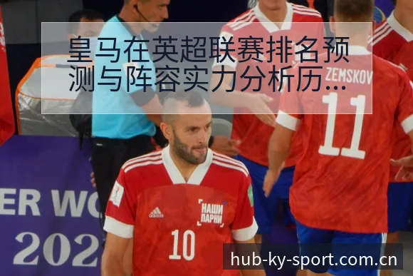 皇马在英超联赛排名预测与阵容实力分析历史表现视角解读 - 开云