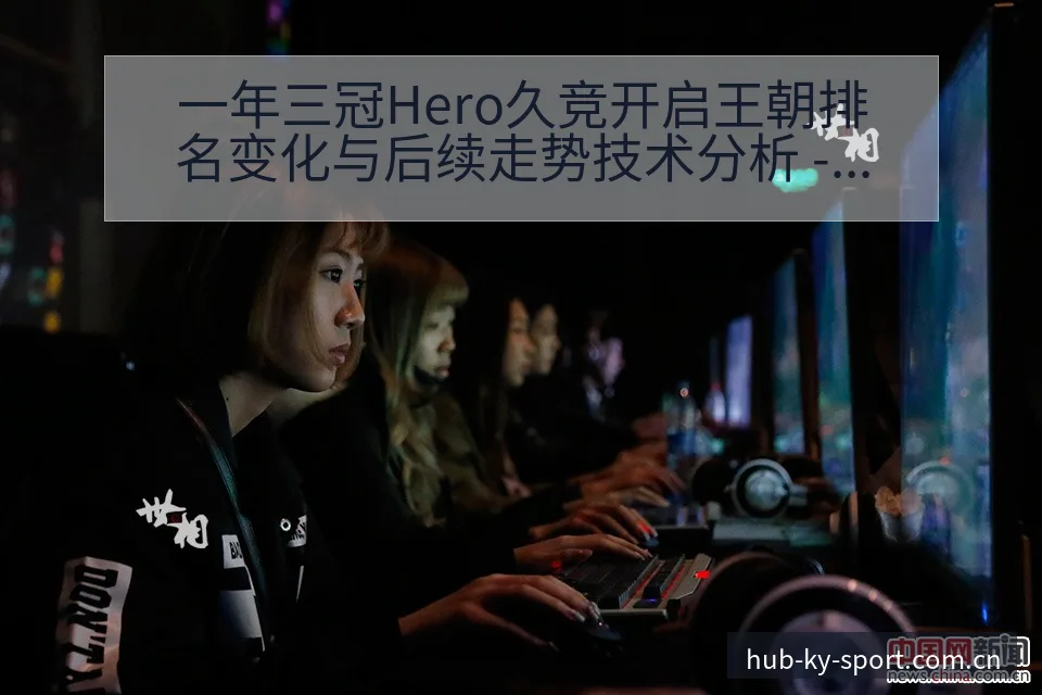 一年三冠Hero久竞开启王朝排名变化与后续走势技术分析 - 开云
